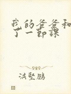 我的爸爸和我C了一节课