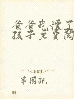 爸爸我怀了你的孩子免费阅读