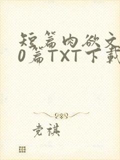 短篇肉欲文500篇TXT下载