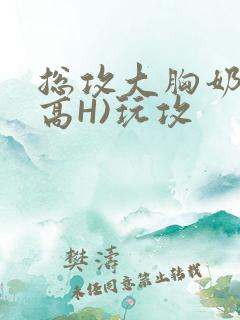 总攻大胸奶汁(高H)玩攻