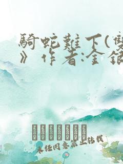 骑蛇难下(双)》作者:金银花露