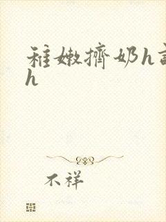 稚嫩挤奶h调教h