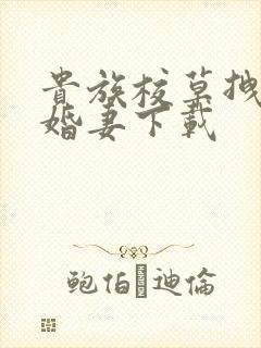 贵族校草拽拽未婚妻下载