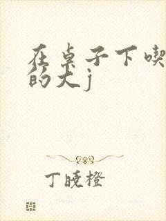 在桌子下吃总裁的大j