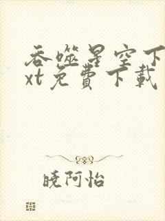 吞噬星空下载txt免费下载