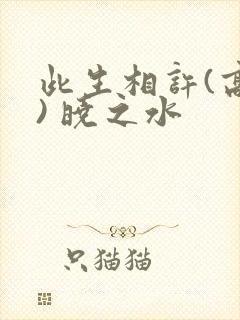 此生相许(高干) 晓之水