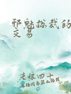 邪魅总裁的冷酷交易