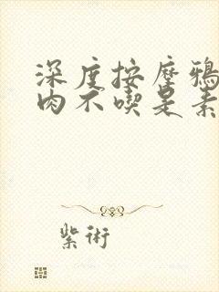 深度按摩鸦鸦吃肉不吃是素笔