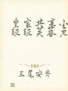 皇家共享小公主皎皎芙蓉免费阅读