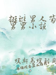 挺进男人菊宿舍男男小说