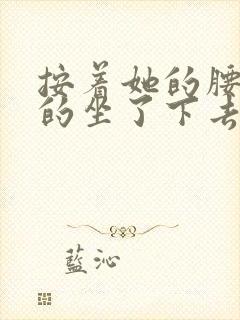 按着她的腰死死的坐了下去