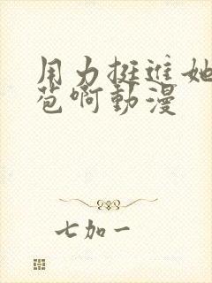 用力挺进她的花苞啊动漫