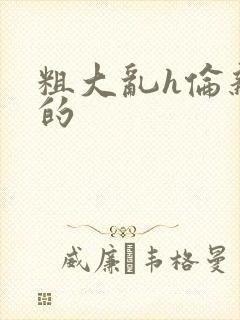 粗大乱h伦亲女的