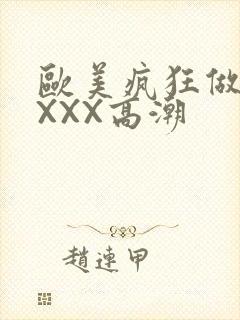 欧美疯狂做爰XXXX高潮