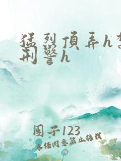 猛烈顶弄h禁欲刑警h