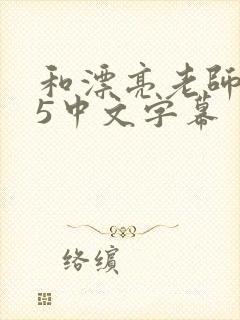 和漂亮老师做爰5中文字幕