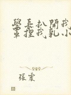 学长扒开我的乳罩捏我乳小说