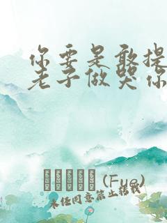 你要是敢提分手老子做哭你