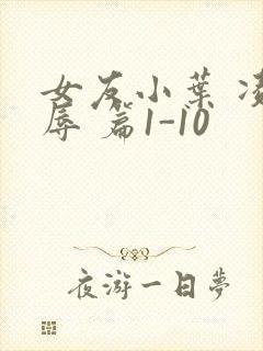 女友小叶 凌 辱 篇1-10