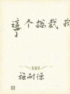 这个总裁 我要了