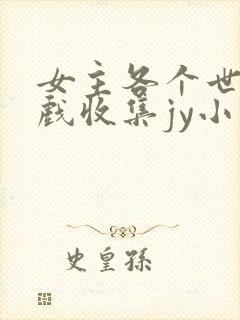 女主各个世界游戏收集jy小说