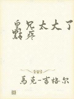 皇兄太大了慢一点疼