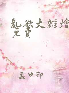 乱欲大杂烩阅读免费