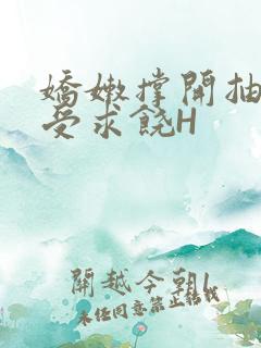 娇嫩撑开抽搐承受求饶H