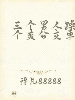 三个男人躁我一个爽公交车上