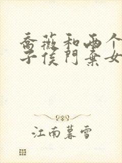 乔薇和两个小包子侯门弃女免费