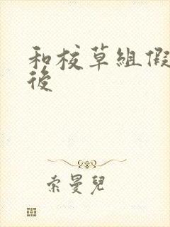 和校草组假CP后