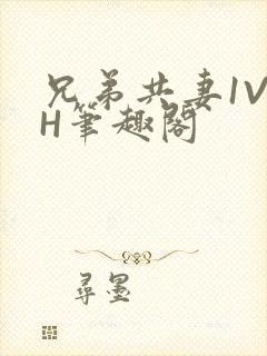 兄弟共妻1V2H笔趣阁