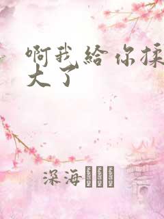 啊我给你揉揉就大了