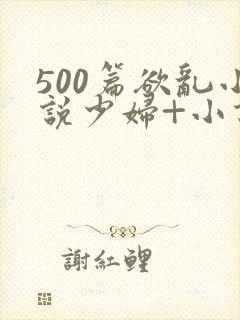 500篇欲乱小说少妇+小说