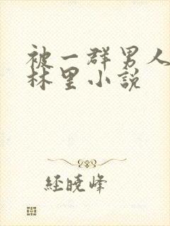 被一群男人在树林里小说