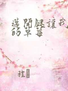 迈开腿让我桶你的草莓