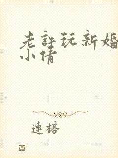 老许玩新婚少妇小倩
