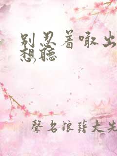 别忍着喊出来我想听