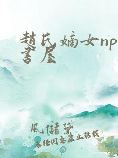 赵氏嫡女np御书屋