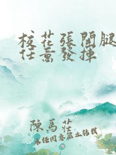 校花张开腿让我任意发挥