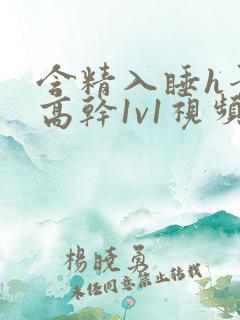 含精入睡h青梅高干1v1视频