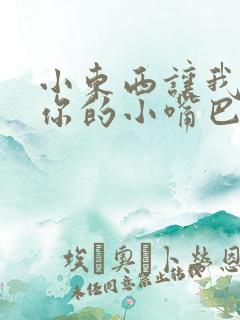 小东西让我尝尝你的小嘴巴