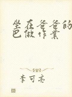 坐在爸爸的JI巴做作业