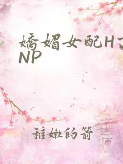 娇媚女配H高汁NP
