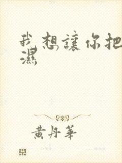 我想让你把我弄湿