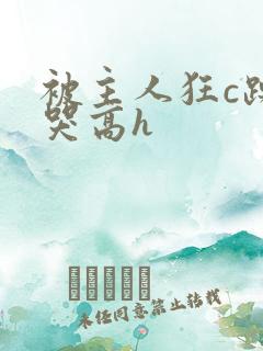 被主人狂c躁到哭高h