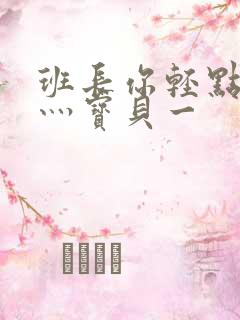 班长你轻点灬爽灬宝贝一