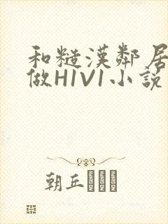 和糙汉邻居男友做H1V1小说