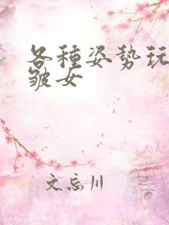 各种姿势玩小处皱女