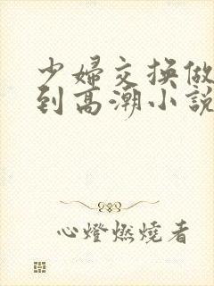 少妇交换做爰做到高潮小说